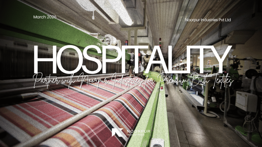 Beyond Borders Why Global Hospitality Hubs Partner with Noorpur Industries for Premium Bath Textiles