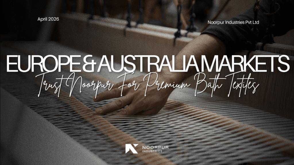 Why European and Australian Markets Trust Noorpur for Premium Bath Textiles